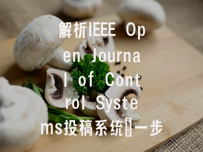 解析IEEE Open Journal of Control Systems投稿系统:一步步教你发表