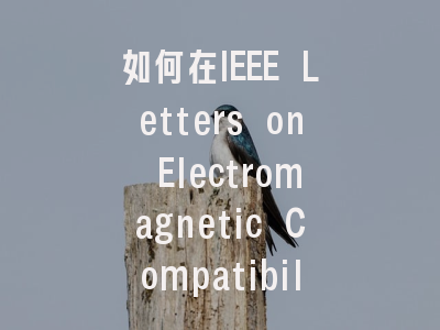 如何在IEEE Letters on Electromagnetic Compatibilit...