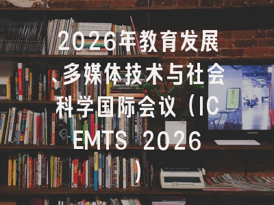 2026年教育发展、多媒体技术与社会科学国际会议（ICEMTS 2026）