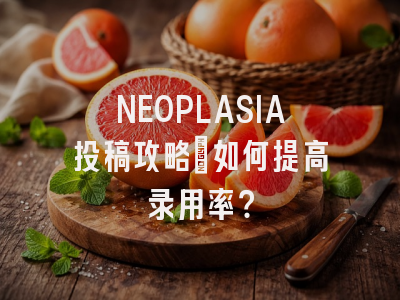 NEOPLASIA投稿攻略：如何提高录用率？