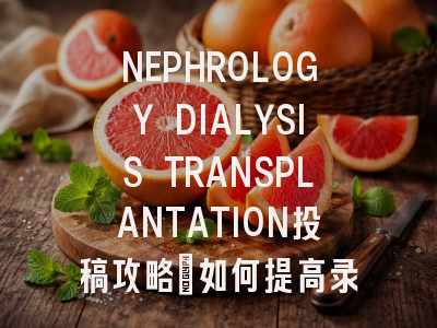 NEPHROLOGY DIALYSIS TRANSPLANTATION投稿攻略:如何提高录用率?