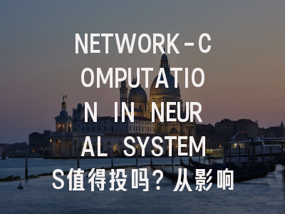 NETWORK-COMPUTATION IN NEURAL SYSTEMS值得投吗？从影响因子...