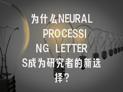 为什么NEURAL PROCESSING LETTERS成为研究者的新选择？