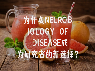 为什么NEUROBIOLOGY OF DISEASE成为研究者的新选择？