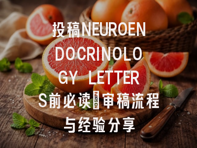 投稿NEUROENDOCRINOLOGY LETTERS前必读:审稿流程与经验分享