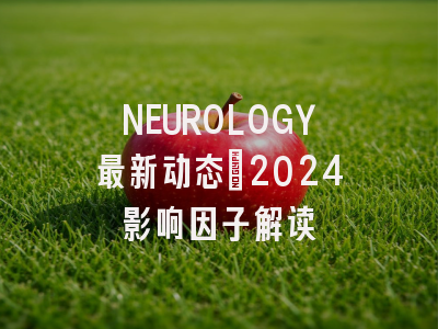 NEUROLOGY最新动态：2024影响因子解读