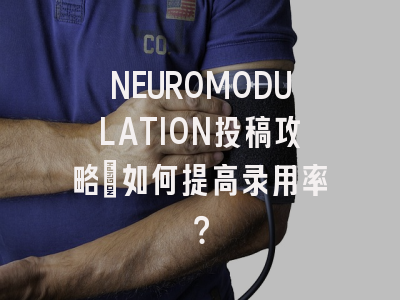 NEUROMODULATION投稿攻略：如何提高录用率？