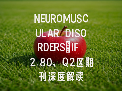 NEUROMUSCULAR DISORDERS：IF 2.80，Q2区期刊深度解读