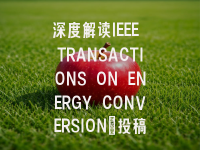 深度解读IEEE TRANSACTIONS ON ENERGY CONVERSION:投稿技巧...