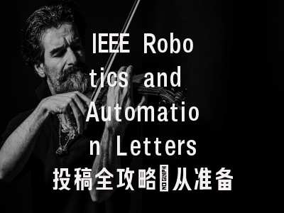 IEEE Robotics and Automation Letters投稿全攻略：从准备到录用