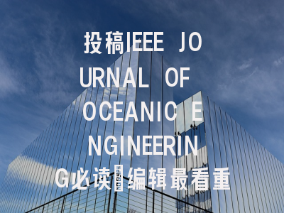 投稿IEEE JOURNAL OF OCEANIC ENGINEERING必读：编辑最看重这几点