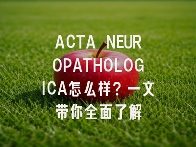 ACTA NEUROPATHOLOGICA怎么样？一文带你全面了解