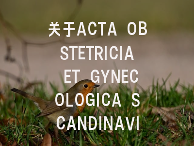 关于ACTA OBSTETRICIA ET GYNECOLOGICA SCANDINAVICA...