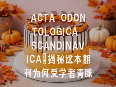 ACTA ODONTOLOGICA SCANDINAVICA：揭秘这本期刊为何受学者青睐