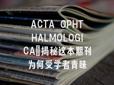 ACTA OPHTHALMOLOGICA：揭秘这本期刊为何受学者青睐