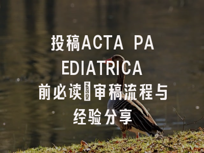 投稿ACTA PAEDIATRICA前必读：审稿流程与经验分享