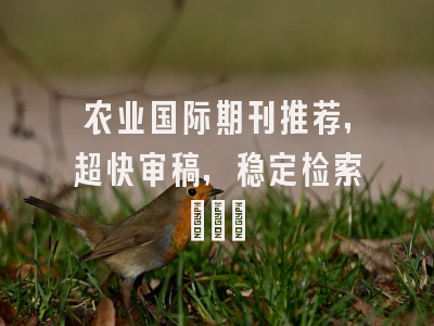 农业国际期刊推荐，超快审稿，稳定检索~~~