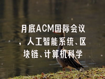 月底ACM国际会议，人工智能系统、区块链、计算机科学