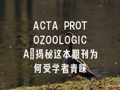 ACTA PROTOZOOLOGICA：揭秘这本期刊为何受学者青睐