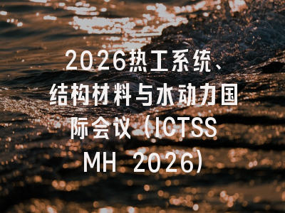 2026热工系统、结构材料与水动力国际会议（ICTSSMH 2026）