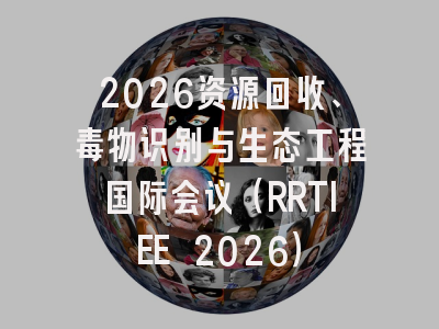 2026资源回收、毒物识别与生态工程国际会议（RRTIEE 2026）