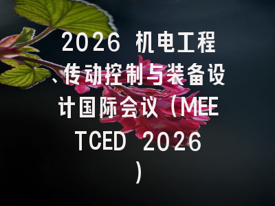 2026 机电工程、传动控制与装备设计国际会议（MEETCED 2026）