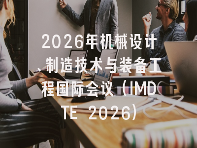 2026年机械设计、制造技术与装备工程国际会议（IMDTE 2026）