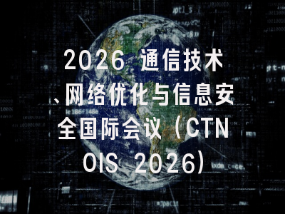 2026 通信技术、网络优化与信息安全国际会议（CTNOIS 2026）