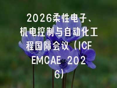 2026柔性电子、机电控制与自动化工程国际会议（ICFEMCAE 2026）