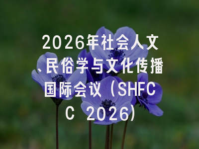 2026年社会人文、民俗学与文化传播国际会议（SHFCC 2026）