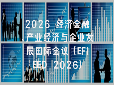 2026 经济金融、产业经济与企业发展国际会议（EFIEED 2026）