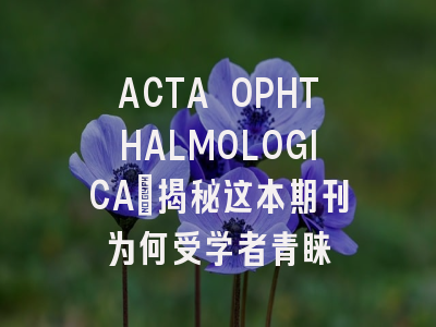 ACTA OPHTHALMOLOGICA：揭秘这本期刊为何受学者青睐