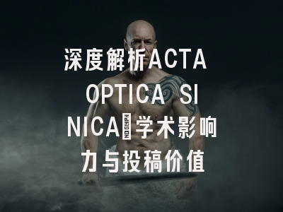 深度解析ACTA OPTICA SINICA：学术影响力与投稿价值