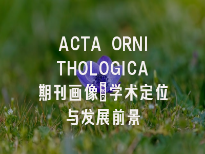 ACTA ORNITHOLOGICA期刊画像：学术定位与发展前景