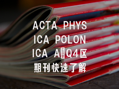 ACTA PHYSICA POLONICA A：Q4区期刊快速了解