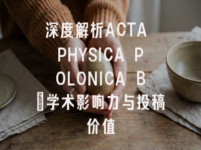 深度解析ACTA PHYSICA POLONICA B：学术影响力与投稿价值