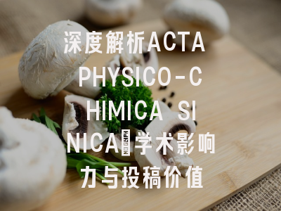 深度解析ACTA PHYSICO-CHIMICA SINICA：学术影响力与投稿价值