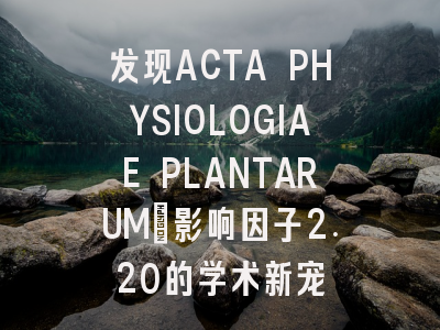 发现ACTA PHYSIOLOGIAE PLANTARUM：影响因子2.20的学术新宠