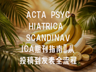 ACTA PSYCHIATRICA SCANDINAVICA期刊指南：从投稿到发表全流程