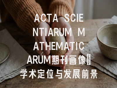 ACTA SCIENTIARUM MATHEMATICARUM期刊画像：学术定位与发展前景