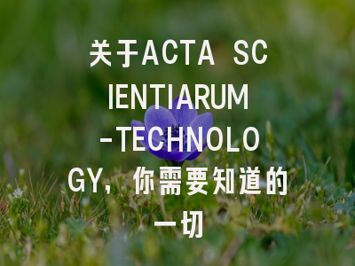 关于ACTA SCIENTIARUM-TECHNOLOGY，你需要知道的一切