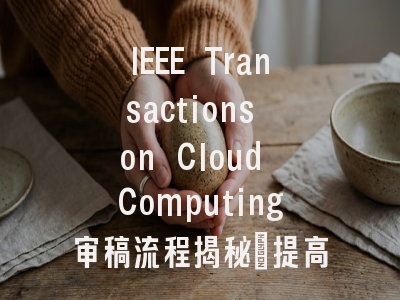 IEEE Transactions on Cloud Computing审稿流程揭秘：提高录用…