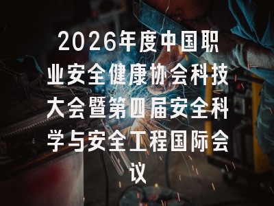 2026年度中国职业安全健康协会科技大会暨第四届安全科学与安全工程国际会议