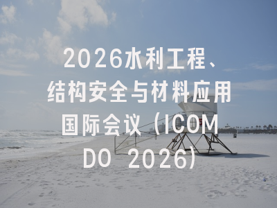 2026水利工程、结构安全与材料应用国际会议（ICOMDO 2026）
