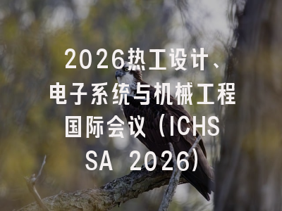 2026热工设计、电子系统与机械工程国际会议(ICHSSA 2026)