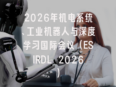 2026年机电系统、工业机器人与深度学习国际会议（ESIRDL 2026）