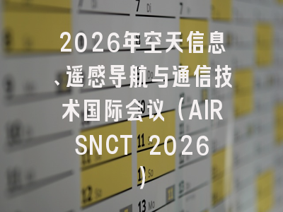2026年空天信息、遥感导航与通信技术国际会议（AIRSNCT 2026）