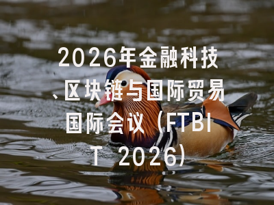 2026年金融科技、区块链与国际贸易国际会议（FTBIT 2026）