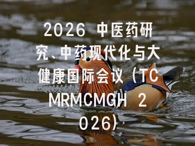 2026 中医药研究、中药现代化与大健康国际会议（TCMRMCMGH 2026）
