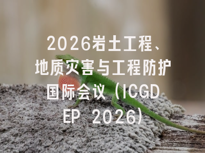 2026岩土工程、地质灾害与工程防护国际会议（ICGDEP 2026）